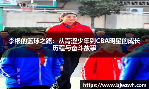 李根的篮球之路:从青涩少年到CBA明星的成长历程与奋斗故事
