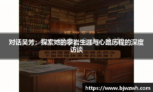 对话吴芳:探索她的攀岩生涯与心路历程的深度访谈