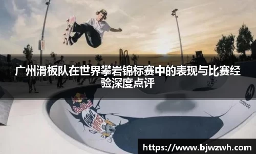 广州滑板队在世界攀岩锦标赛中的表现与比赛经验深度点评