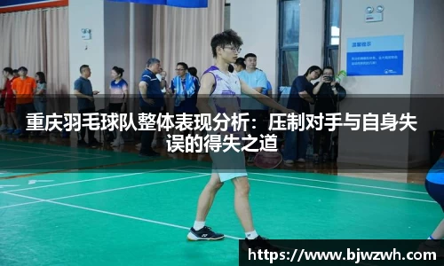 重庆羽毛球队整体表现分析：压制对手与自身失误的得失之道