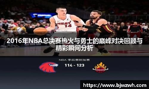 2016年NBA总决赛热火与勇士的巅峰对决回顾与精彩瞬间分析