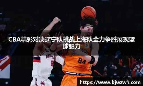 CBA精彩对决辽宁队挑战上海队全力争胜展现篮球魅力