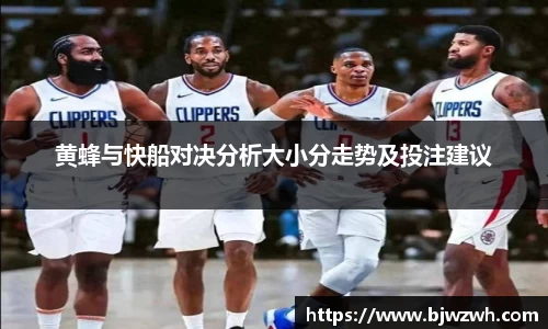 黄蜂与快船对决分析大小分走势及投注建议