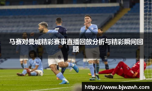 马赛对曼城精彩赛事直播回放分析与精彩瞬间回顾