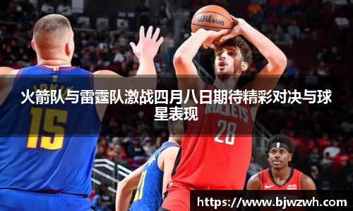 火箭队与雷霆队激战四月八日期待精彩对决与球星表现