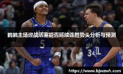 鹈鹕主场迎战活塞能否延续连胜势头分析与预测