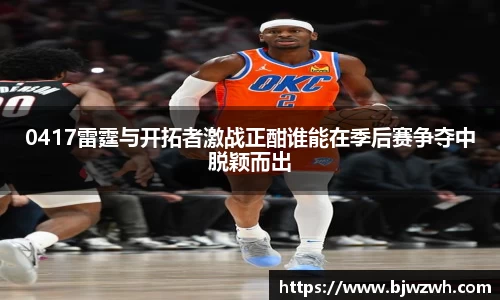 0417雷霆与开拓者激战正酣谁能在季后赛争夺中脱颖而出