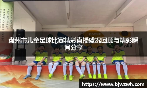 盘州市儿童足球比赛精彩直播盛况回顾与精彩瞬间分享