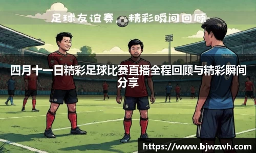四月十一日精彩足球比赛直播全程回顾与精彩瞬间分享