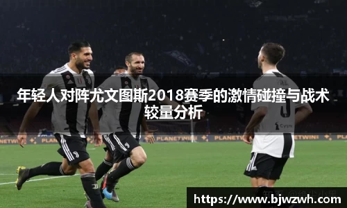 年轻人对阵尤文图斯2018赛季的激情碰撞与战术较量分析