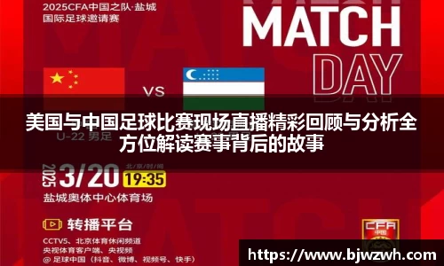 美国与中国足球比赛现场直播精彩回顾与分析全方位解读赛事背后的故事