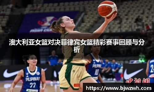 澳大利亚女篮对决菲律宾女篮精彩赛事回顾与分析
