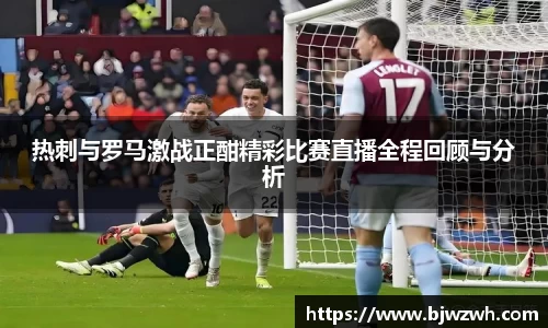 热刺与罗马激战正酣精彩比赛直播全程回顾与分析