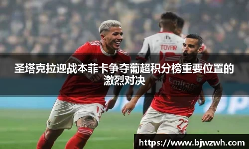 圣塔克拉迎战本菲卡争夺葡超积分榜重要位置的激烈对决