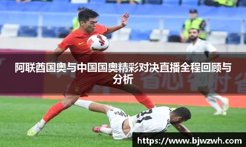 阿联酋国奥与中国国奥精彩对决直播全程回顾与分析