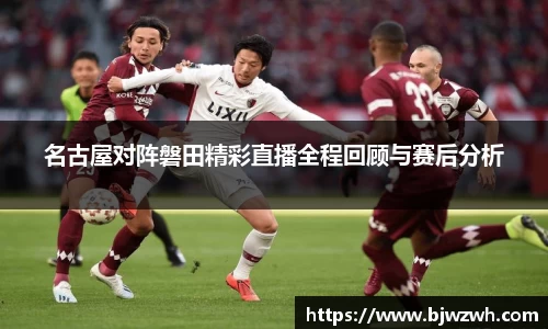 名古屋对阵磐田精彩直播全程回顾与赛后分析